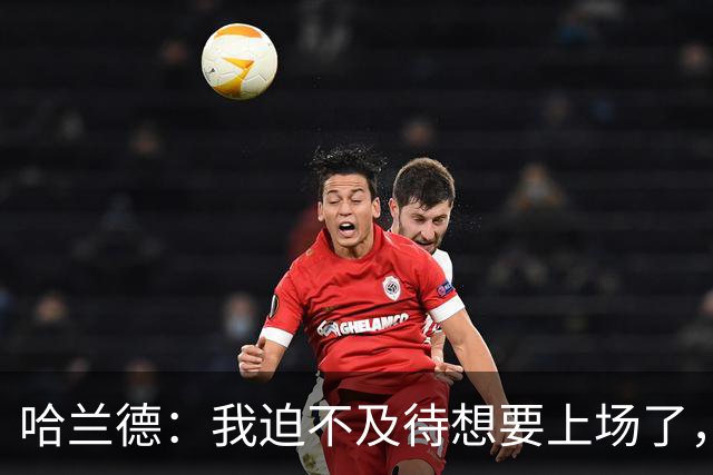 哈兰德：我迫不及待想要上场了，挪威队员彼此之间非常了解